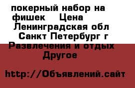 покерный набор на 200 фишек  › Цена ­ 2 000 - Ленинградская обл., Санкт-Петербург г. Развлечения и отдых » Другое   